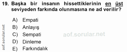 19. soru: Başka bir insanın hissettiklerinin en üst seviyeden farkında olunmasına ne ad verilir? A) Empati B) Anlayış C) Sempat…