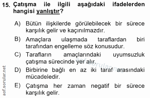 15. soru: Çatışma ile ilgili aşağıdaki ifadelerden hangisi yanlıştır? A) Bütün ilişkilerde görülebilecek bir sürece karşılık ge…