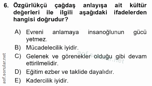 6. soru: Özgürlükçü çağdaş anlayışa ait kültür değerleri ile ilgili aşağıdaki ifadelerden hangisi doğrudur? A) Evreni anlamaya…