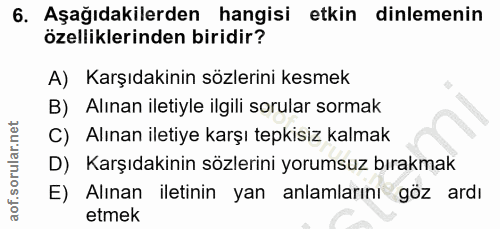 6. soru: Aşağıdakilerden hangisi etkin dinlemenin özelliklerinden biridir? A) Karşıdakinin sözlerini kesmek B) Alınan iletiyle…
