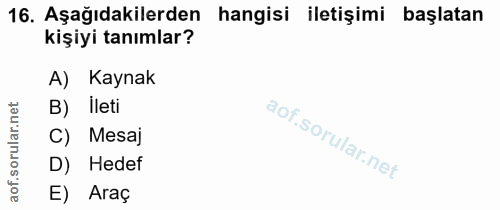 16. soru: Aşağıdakilerden hangisi iletişimi başlatan kişiyi tanımlar? A) Kaynak B) ileti C) Mesaj D) Hedef E) Araç