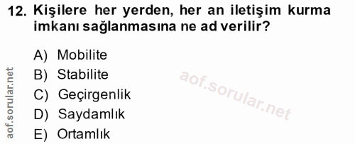 12. soru: Kişilere her yerden, her an iletişim kurma imkanı sağlanmasına ne ad verilir? A) Mobilite B) Stabilite C) Geçirgenlik…