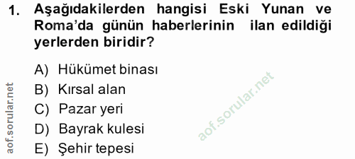 1. soru: Aşağıdakilerden hangisi Eski Yunan ve Roma'da günün haberlerinin ilan edildiği yerlerden biridir? A) Hükümet binası B…