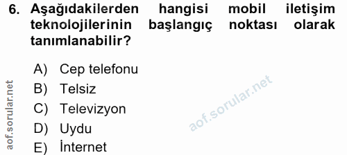 6. soru: Aşağıdakilerden hangisi mobil iletişim teknolojilerinin başlangıç noktası olarak tanımlanabilir? A) Cep telefonu B) T…