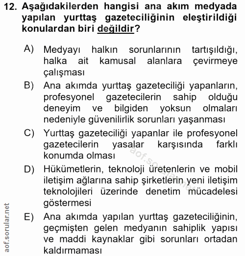 12. soru: Aşağıdakilerden hangisi ana akım medyada yapılan yurttaş gazeteciliğinin eleştirildiği konulardan biri değildir? A) M…