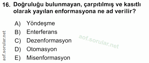 16. soru: Doğruluğu bulunmayan, çarpıtılmış ve kasıtlı olarak yayılan enformasyona ne ad verilir? A) Yöndeşme B) Enterferans C)…