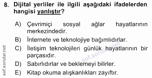 8. soru: Dijital yerliler ile ilgili aşağıdaki ifadelerden hangisi yanlıştır? A) Çevrimiçi sosyal ağlar hayatlarının merkezind…