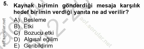 5. soru: Kaynak birimin gönderdiği mesaja karşılık hedef birimin verdiği yanıta ne ad verilir? A) Besleme B) Etki C) Bozucu et…
