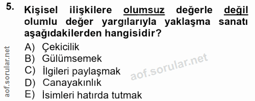 5. soru: Kişisel ilişkilere olumsuz degerle değil olumlu değer yargılarıyla yaklaşma sanatı aşağıdakilerden hangisidir? A) Çek…