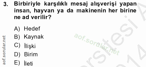 3. soru: Birbiriyle karşılıklı mesaj alışverişi yapan insan, hayvan ya da makinenin her birine ne ad verilir? A) Hedef B) Kayn…