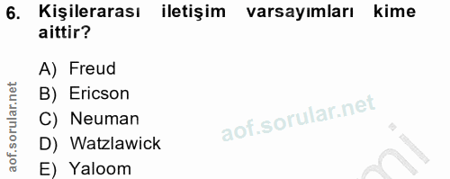 6. soru: Kişilerarası iletişim varsayımları kime aittir? A) Freud B) Ericson C) Neuman D) Watzlawick E) Yaloom