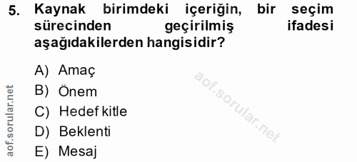 5. soru: Kaynak birimdeki içeriğin, bir seçim sürecinden geçirilmiş ifadesi aşağıdakilerden hangisidir? A) Amaç B) Önem C) Hed…