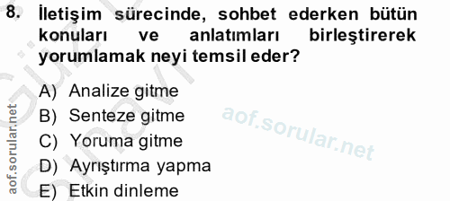 8. soru: İletişim sürecinde, sohbet ederken bütün konuları ve anlatimları birleştirerek yorumlamak neyi temsil eder? A) Analiz…