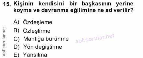 15. soru: Kişinin kendisini bir başkasının yerine koyma ve davranma eğilimine ne ad verilir? A) Ozdeşleme B) Özleştirme C) Mant…