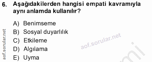 6. soru: Aşağıdakilerden hangisi empati kavramıyla aynı anlamda kullanılır? A) Benimseme B) Sosyal duyarlılık C) Etkileme D) A…