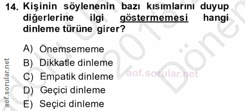 14. soru: Kişinin söylenenin bazı kısımlarını duyup diğerlerine ilgi göstermemesi hangi dinleme türüne girer? A) Onemsememe B)_…