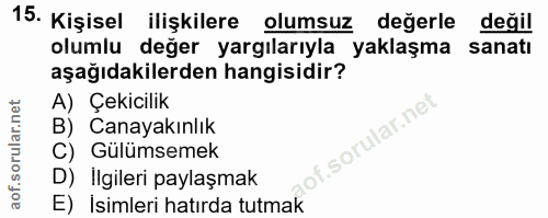 15. soru: Kişisel ilişkilere olumsuz değerle değil olumlu değer yargılarıyla yaklaşma sanatı aşağıdakilerden hangisidir? A) Çek…