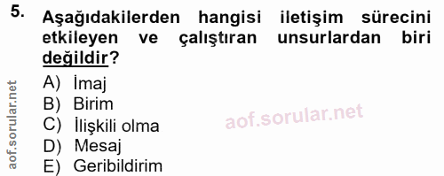 5. soru: Aşağıdakilerden hangisi iletişim sürecini etkileyen ve çalıştıran unsurlardan biri değildir? A) Imaj B) Birim C) Iliş…