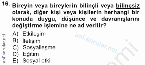 16. soru: Bireyin veya bireylerin bilinçli veya bilinçsiz olarak, diğer kişi veya kişilerin herhangi bir konuda duygu, düşünce…
