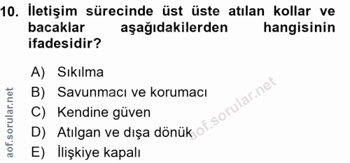 10. soru: Iletişim sürecinde üst üste atılan kollar ve bacaklar aşağıdakilerden hangisinin ifadesidir? A) Sıkılma B) Savunmacı…