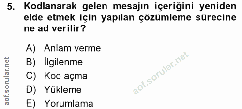 5. soru: Kodlanarak gelen mesajın içeriğini yeniden elde etmek için yapılan çözümleme sürecine ne ad verilir? A) Anlam verme B…
