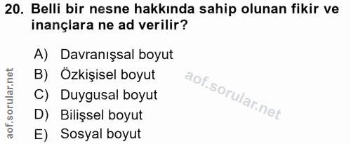 20. soru: Belli bir nesne hakkında sahip olunan fikir ve inançlara ne ad verilir? A) Davranışsal boyut B) Özkişisel boyut C) Du…