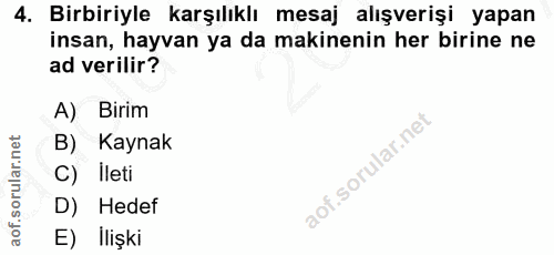 4. soru: Birbiriyle karşılıklı mesaj alışverişi yapan insan, hayvan ya da makinenin her birine ne ad verilir? A) Birim B) Kayn…