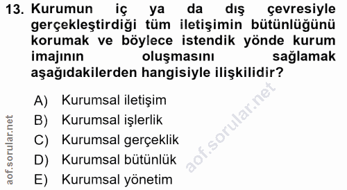 13. soru: Kurumun ya da diş çevresiyle gerçekleştirdiği tüm iletişimin bütünlüğünü korumak ve böylece istendik yönde kurum imaj…