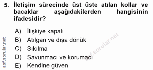 5. soru: İletişim sürecinde üst üste atılan kollar ve bacaklar aşağıdakilerden hangisinin ifadesidir? A) Ilişkiye kapalı B) At…