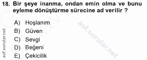 18. soru: Bir şeye inanma, ondan emin olma ve bunu eyleme dönüştürme sürecine ad verilir ? A) Hoşlanım B) Güven C) Sevgi D) Beğ…