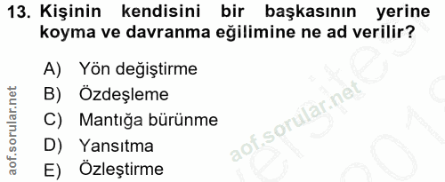 13. soru: Kişinin kendisini bir başkasının yerine koyma ve davranma eğilimine ne ad verilir? A) Yön değiştirme B) Özdeşleme Man…
