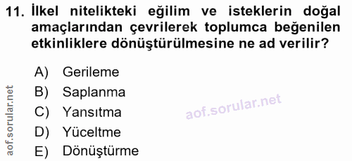 11. soru: İlkel nitelikteki eğilim ve isteklerin doğal amaçlarından çevrilerek toplumca beğenilen etkinliklere dönüştürülmesine…