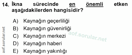 14. soru: İkna sürecinde en önemli etken aşağıdakilerden hangisidir? A) Kaynağın geçerliliği B) Kaynağın güvenirliği C) Kaynağı…