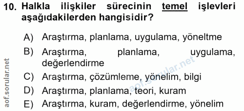 10. soru: Halkla • ilişkiler sürecinin temel işlevleri aşağıdakilerden hangisidir? A) Araştırma, planlama, uygulama, yöneltme B…