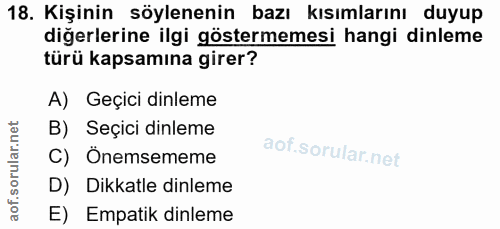 18. soru: Kişinin söylenenin bazı kısımlarını duyup diğerlerine ilgi göstermemesi hangi dinleme türü kapsamına girer? A) Geçici…