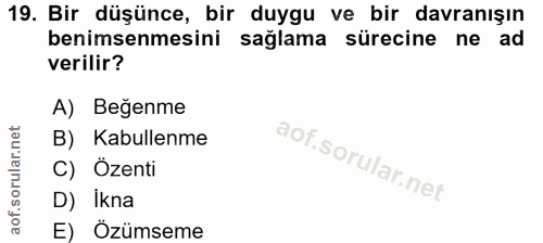 19. soru: Bir düşünce, bir duygu ve bir davranışın benimsenmesini sağlama sürecine ne ad verilir? A) Beğenme B) Kabullenme C) Ö…