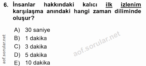 6. soru: Insanlar hakkındaki Kalıcı ilk izlenim karşılaşma anındaki hangi zaman diliminde oluşur? A) 30 saniye B) 1 dakika C)…