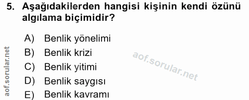 5. soru: Aşağıdakilerden hangisi kişinin kendi özünü algılama biçimidir? A) Benlik yönelimi B) Benlik krizi C) Benlik yitimi D…