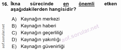 16. soru: İkna sürecinde en önemli etken aşağıdakilerden hangisidir? A) Kaynağın merkezi B) Kaynağın haberi D) Kaynağın yakınlı…