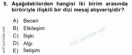 5. soru: Aşağıdakilerden hangisi iki birim arasında birbiriyle ilişkili bir dizi mesaj alışverişidir? A) Beceri B) Etkileşim C…