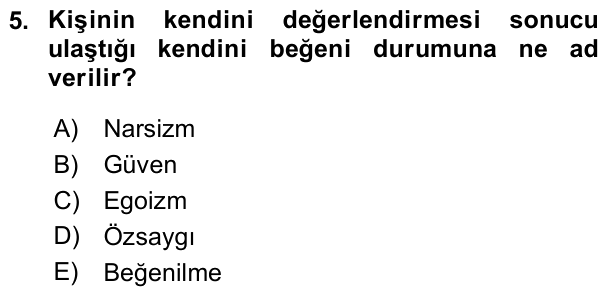 5. soru: Kişinin kendini değerlendirmesi sonucu ulaştığı kendini beğeni durumuna ne ad verilir? A) Narsizm B) Güven C) Egoizm…
