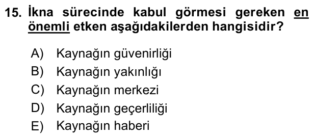 15. soru: İkna sürecinde kabul görmesi gereken en önemli etken aşağıdakilerden hangisidir? A) Kaynağın güvenirliği B) Kaynağın…