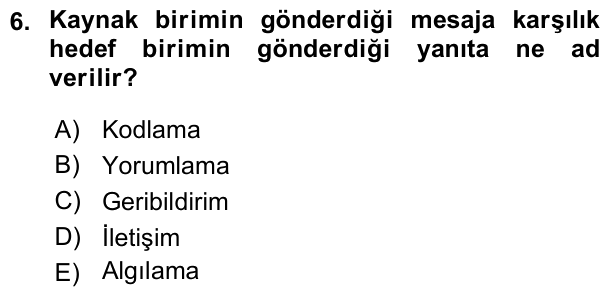 6. soru: Kaynak birimin gönderdiği mesaja karşılık hedef birimin gönderdiği yanıta ne ad verilir? A) Kodlama B) Yorumlama C) G…