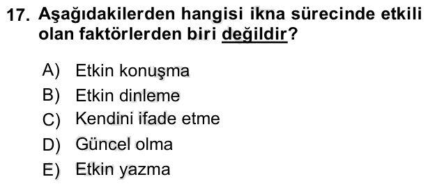 17. soru: Aşağıdakilerden hangisi ikna sürecinde etkili olan faktörlerden biri değildir? A) Etkin konuşma B) Etkin dinleme C) K…