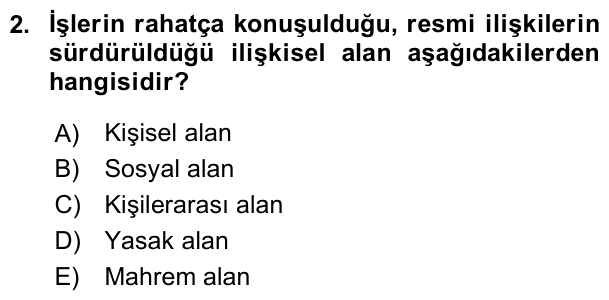 2. soru: Işlerin rahatça konuşulduğu, resmi ilişkilerin sürdürüldüğü ilişkisel alan aşağıdakilerden hangisidir? A) Kişisel ala…