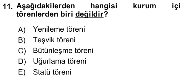 11. soru: Aşağıdakilerden hangisi kurum içi törenlerden biri değildir? A) Yenileme töreni B) Teşvik töreni C) Bütünleşme töreni…
