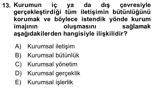 13. soru: Kurumun iç ya da dış çevresiyle gerçekleştirdiği tüm iletişimin bütünlüğünü korumak ve böylece istendik yönde kurum i…