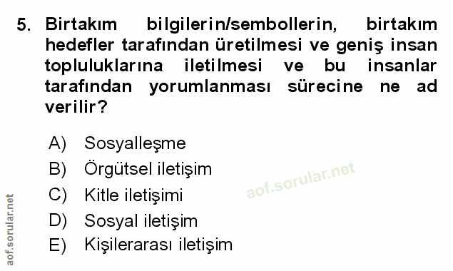5. soru: Birtakım bilgilerin/sembollerin, birtakım hedefler tarafından üretilmesi ve geniş insan topluluklarına iletilmesi ve…