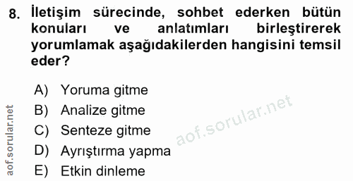 8. soru: İletişim sürecinde, sohbet ederken bütün konuları ve anlatımları birleştirerek yorumlamak aşağıdakilerden hangisini t…