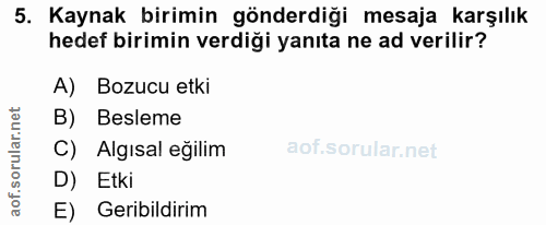 5. soru: Kaynak birimin gönderdiği mesaja karşılık hedef birimin verdiği yanıta ne ad verilir? A) Bozucu etki B) Besleme C) Al…
